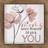 If Mom's Were Flowers I'd Pick You Framed Art