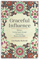Graceful Influence Making a Lasting Impact through Lessons from Women of the Bible