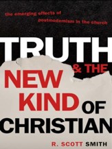 Truth and the New Kind of Christian: The Emerging Effects of Postmodernism in the Church - eBook