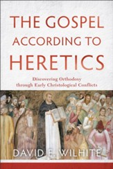 The Gospel according to Heretics: Discovering Orthodoxy through Early Christological Conflicts - eBook