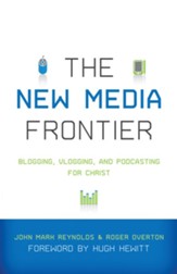 The New Media Frontier: Blogging, Vlogging, and Podcasting for Christ - eBook