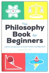 The Philosophy Book for Beginners: A Brief Introduction to Great Thinkers and Big Ideas