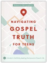 Navigating Gospel Truth--Teen Bible Study Book: A Guide to Faithfully Reading the Accounts of Jesus's Life