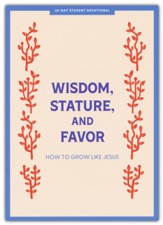Wisdom, Stature, and Favor - Teen Devotional: How to Grow Like Jesus