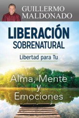 Liberacion Sobrenatural: Libertad para tu Alma, Mente y Emociones - eBook