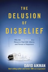 The Delusion of Disbelief: Why the New Atheism is a Threat to Your Life, Liberty, and Pursuit of Happiness - eBook