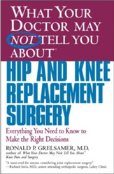 What Your Doctor May Not Tell You About(TM) Hip and Knee Replacement Surgery: Everything You Need to Know to Make the Right Decisions - eBook