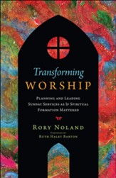 Transforming Worship: Planning and Leading Sunday Services as If Spiritual Formation Mattered