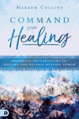 Command Your Healing: Prophetic Declarations to Receive and Release Healing Power