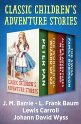 Classic Children's Adventure Stories: Peter Pan, The Wonderful Wizard of Oz, Alice's Adventures in Wonderland, and The Swiss Family Robinson - eBook