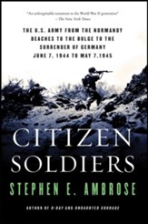 Citizen Soldiers: The U.S. Army from the Normandy Beaches to the Bulge to the Surrender of Germany, June