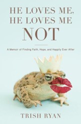 He Loves Me, He Loves Me Not: A Memoir of Finding Faith, Hope, and Happily Ever After - eBook