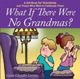 What if There Were No Grandmas?: A Gift Book for Grandmas and Those Who Wish to Celebrate Them - eBook