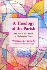 A Theology of the Parish: The Face of the Church in Challenging Times