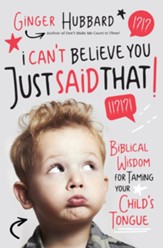 I Can't Believe You Just Said That!: Biblical Wisdom for Taming Your Child's Tongue - eBook