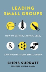 Leading Small Groups: How to Gather, Launch, Lead, and Multiply Your Small Group