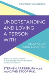 Understanding and Loving a Person with Alcohol or Drug Addiction: Biblical and Practical Wisdom to Build Empathy, Preserve Boundaries, and Show Compassion - eBook