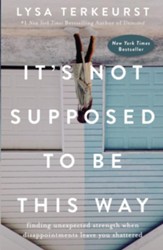 It's Not Supposed to Be This Way: Finding Unexpected Strength When Disappointments Leave You Shattered - eBook