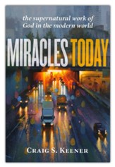 Miracles Today: The Supernatural Work of God in the Modern World