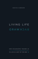 Living Life Backward: How Ecclesiastes Teaches Us to Live in Light of the End - eBook