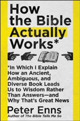 How the Bible Actually Works: In Which I Explain How An Ancient, Ambiguous, and Diverse Book Leads Us to Wisdom Rather than Answers-and Why That's Great News - eBook