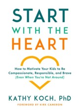Start with the Heart: How to Motivate Your Kids to Be Compassionate, Responsible, and Brave (Even When You're Not Around) - eBook