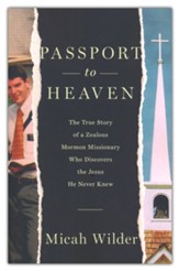 Passport to Heaven: The True Story of a Zealous Mormon Missionary Who Discovers the Jesus He Never Knew