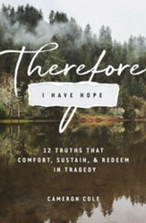Therefore I Have Hope: 12 Truths That Comfort, Sustain, and Redeem in Tragedy - eBook