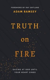 Truth on Fire: Gazing at God Until Your Heart Sings