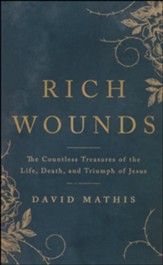 Rich Wounds: The Countless Treasures of the Life, Death, and Triumph of Jesus