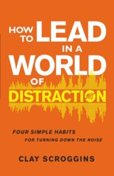 How to Lead in a World of Distraction: Maximizing Your Influence by Turning Down the Noise - eBook