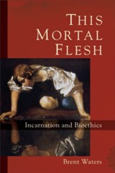 This Mortal Flesh: Incarnation and Bioethics - eBook