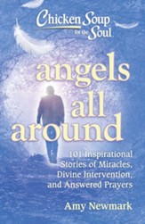 Chicken Soup for the Soul: Angels All Around: 101 Inspirational Stories of Miracles, Divine Intervention, and Answered Prayers - eBook