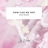 How Can We Not (Give Praise) (feat. Eby Corydon & Aaron Baxter) [Live] [Music Download]