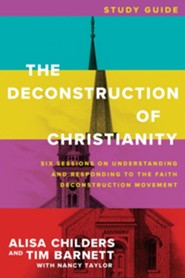 The Deconstruction of Christianity Study Guide: Six Sessions on Understanding and Responding to the Faith Deconstruction Movement