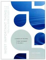 The Most Important Thing You'll Ever Study , Volume 3: A Survey of the Bible: New Testament