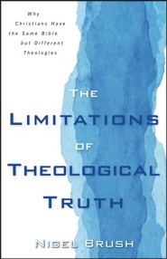 The Limitations of Theological Truth: Why Christians Have the Same Bible but Different Theologies