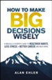 How to Make Big Decisions Wisely: A Biblical and Scientific Guide to Healthier Habits, Less Stress, A Better Career, and Much More