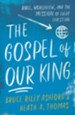 The Gospel of Our King: Bible, Worldview, and the Mission of Every Christian