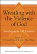 Wrestling with the Violence of God: Soundings in the Old Testament