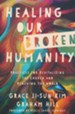 Healing Our Broken Humanity: Practices for Revitalizing the Church and Renewing the World