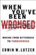 When You've Been Wronged: Moving From Bitterness to Forgiveness - eBook