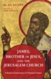 James, Brother of Jesus, and the Jerusalem Church: A Radical Exploration of Christian Origins - eBook