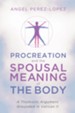 Procreation and the Spousal Meaning of the Body: A Thomistic Argument Grounded in Vatican II - eBook