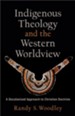 Indigenous Theology and the Western Worldview (Acadia Studies in Bible and Theology): A Decolonized Approach to Christian Doctrine - eBook