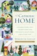 The Catholic Home: Celebrations and Traditions for Holidays, Feast Days, and Every Day - eBook