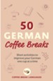 50 German Coffee Breaks: Short activities to improve your German one cup at a time / Digital original - eBook