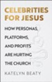 Celebrities for Jesus: How Personas, Platforms, and Profits Are Hurting the Church - eBook