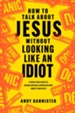 How to Talk about Jesus without Looking like an Idiot: A Panic-Free Guide to Having Natural Conversations about Your Faith - eBook