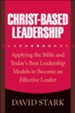 Christ-Based Leadership: Applying the Bible and Today's Best Leadership Models to Become an Effective Leader - eBook